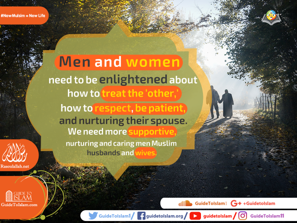 We need more supportive, nurturing and caring men Muslim husbands and wives.