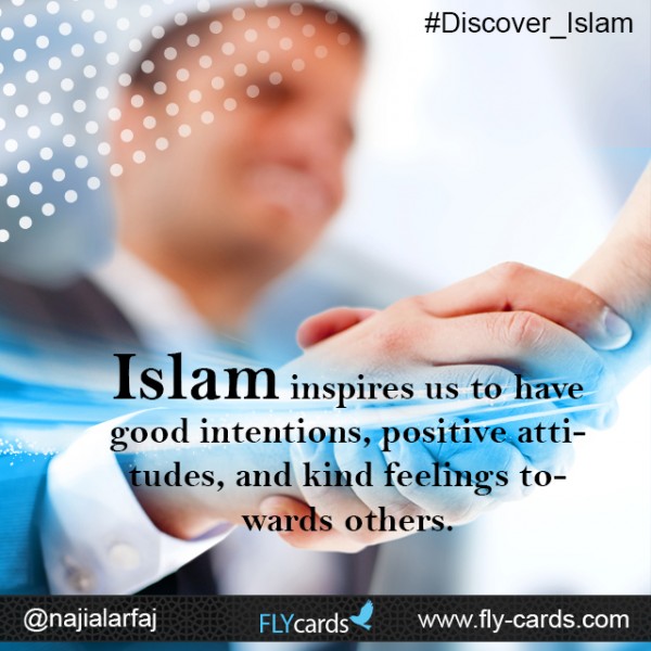 Islam inspires us to have good intentions, positive attitudes, and kind feelings towards others.