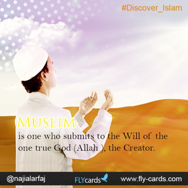 Muslim is one who submits to the Will of the one true God (Allah ), the Creator.