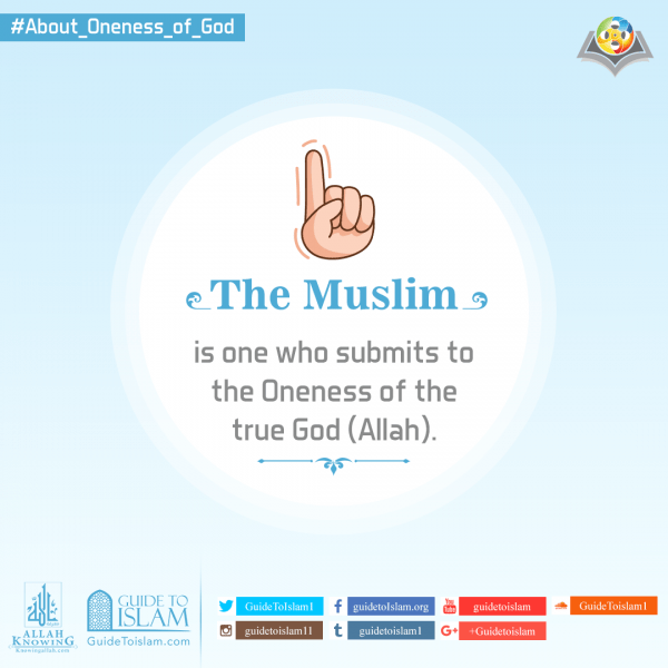 The Muslim is one who submits to the Oneness of the true God (Allah)